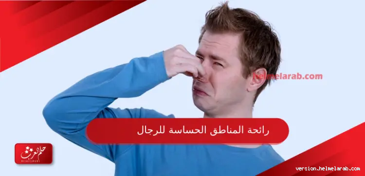 ما سبب الرائحة الكريهة في المناطق الحساسة للرجال؟ أسباب وحلول